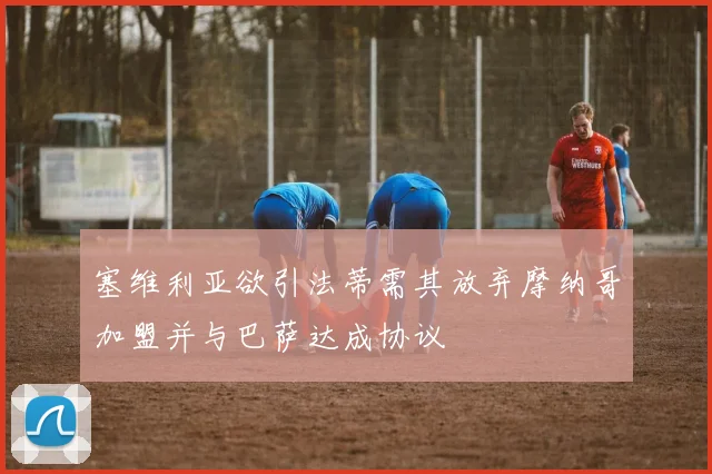 塞维利亚欲引法蒂需其放弃摩纳哥加盟并与巴萨达成协议