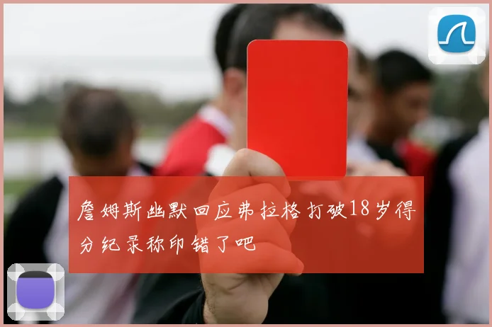 詹姆斯幽默回应弗拉格打破18岁得分纪录称印错了吧
