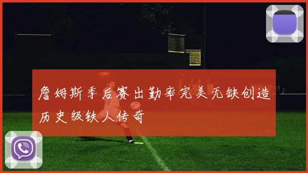 詹姆斯季后赛出勤率完美无缺创造历史级铁人传奇