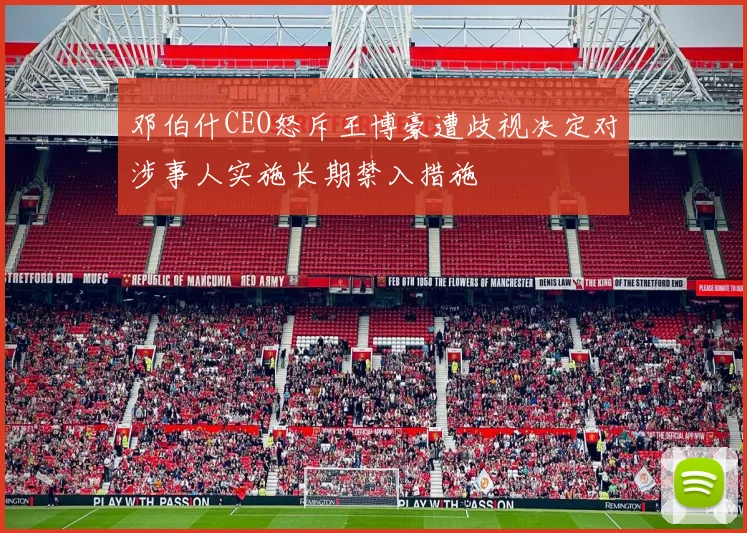 邓伯什CEO怒斥王博豪遭歧视决定对涉事人实施长期禁入措施