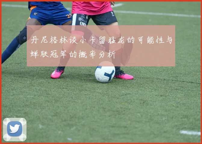 丹尼格林谈小卡留猛龙的可能性与蝉联冠军的概率分析