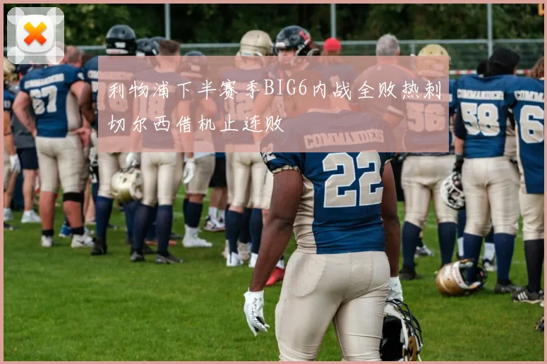 利物浦下半赛季BIG6内战全败热刺切尔西借机止连败