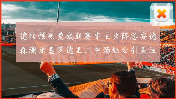 德转预测曼城新赛季主力阵容安德森谢尔基罗德里三中场组合引关注