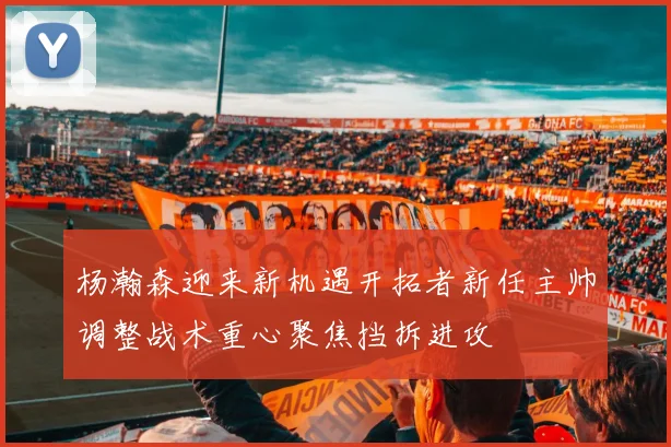 杨瀚森迎来新机遇开拓者新任主帅调整战术重心聚焦挡拆进攻