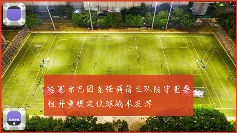 哈塞尔巴因克强调荷兰队防守重要性并重视定位球战术发挥