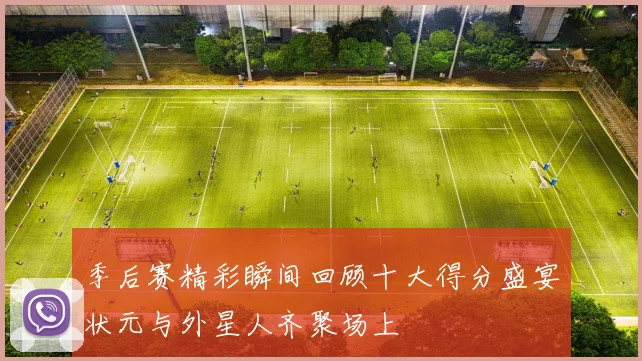 季后赛精彩瞬间回顾十大得分盛宴状元与外星人齐聚场上