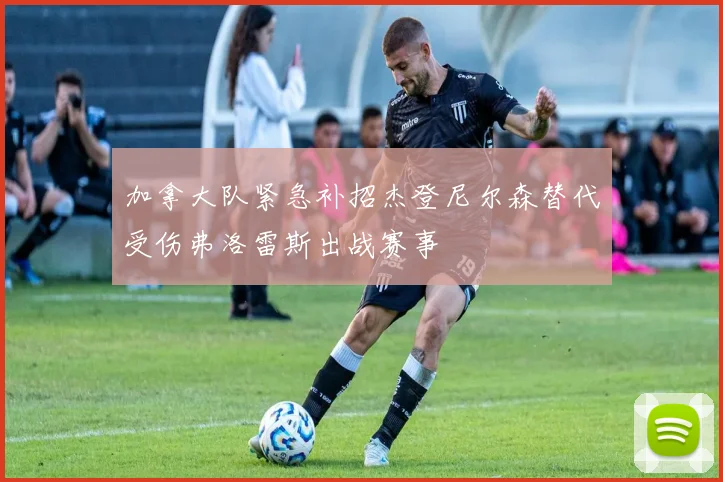 加拿大队紧急补招杰登尼尔森替代受伤弗洛雷斯出战赛事