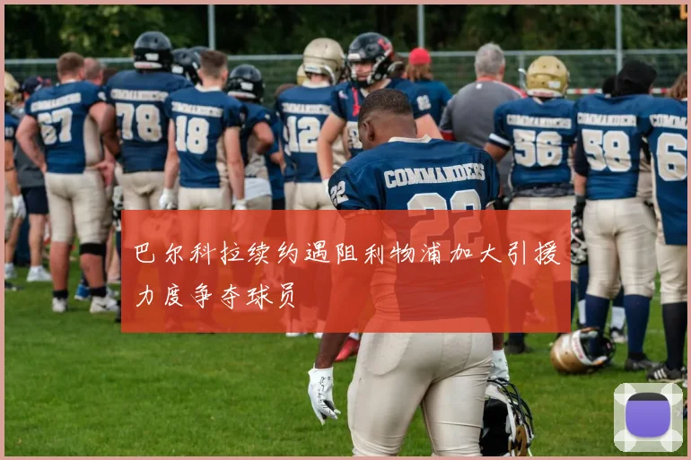 巴尔科拉续约遇阻利物浦加大引援力度争夺球员